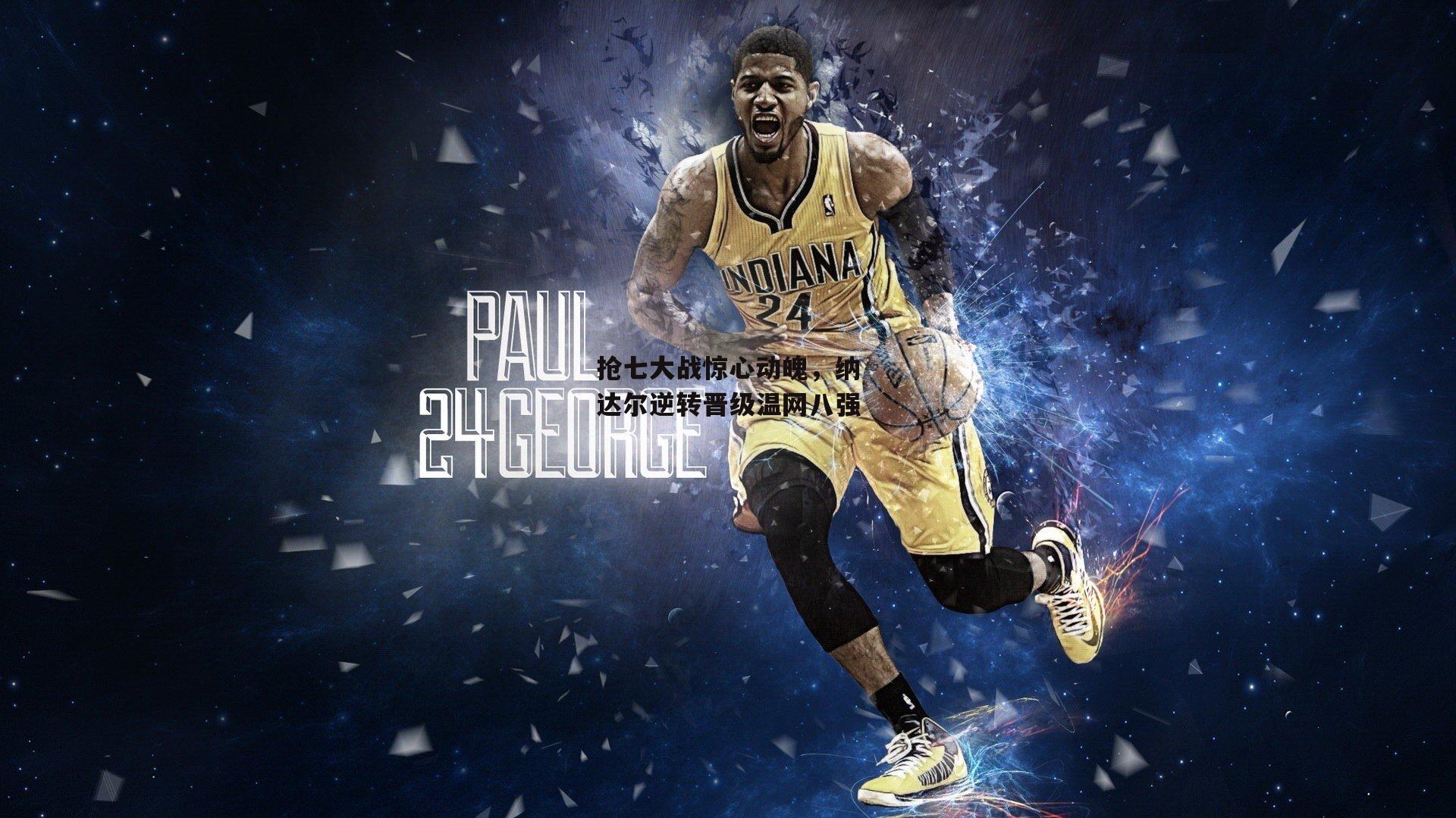 抢七大战惊心动魄，纳达尔逆转晋级温网八强