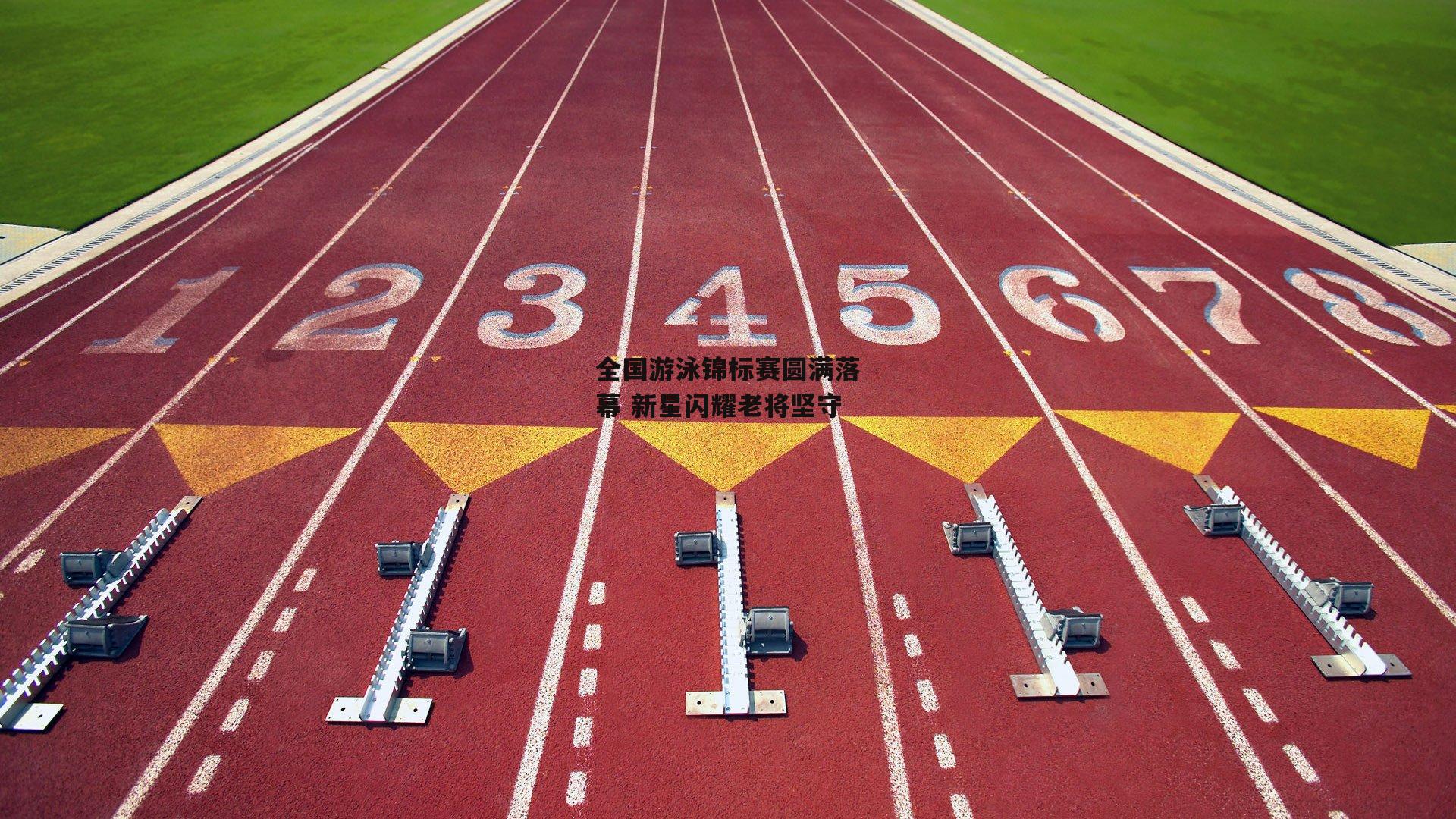 全国游泳锦标赛圆满落幕 新星闪耀老将坚守