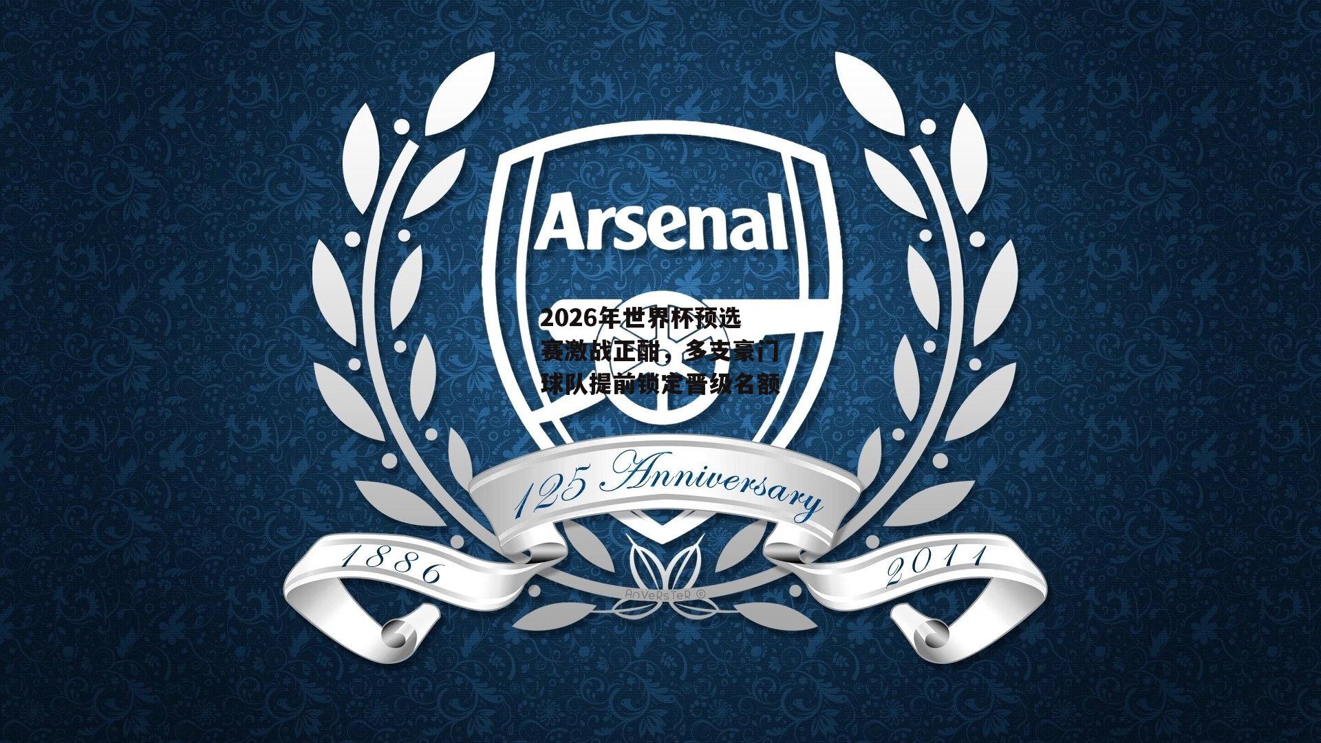 2026年世界杯预选赛激战正酣,多支豪门球队提前锁定晋级名额