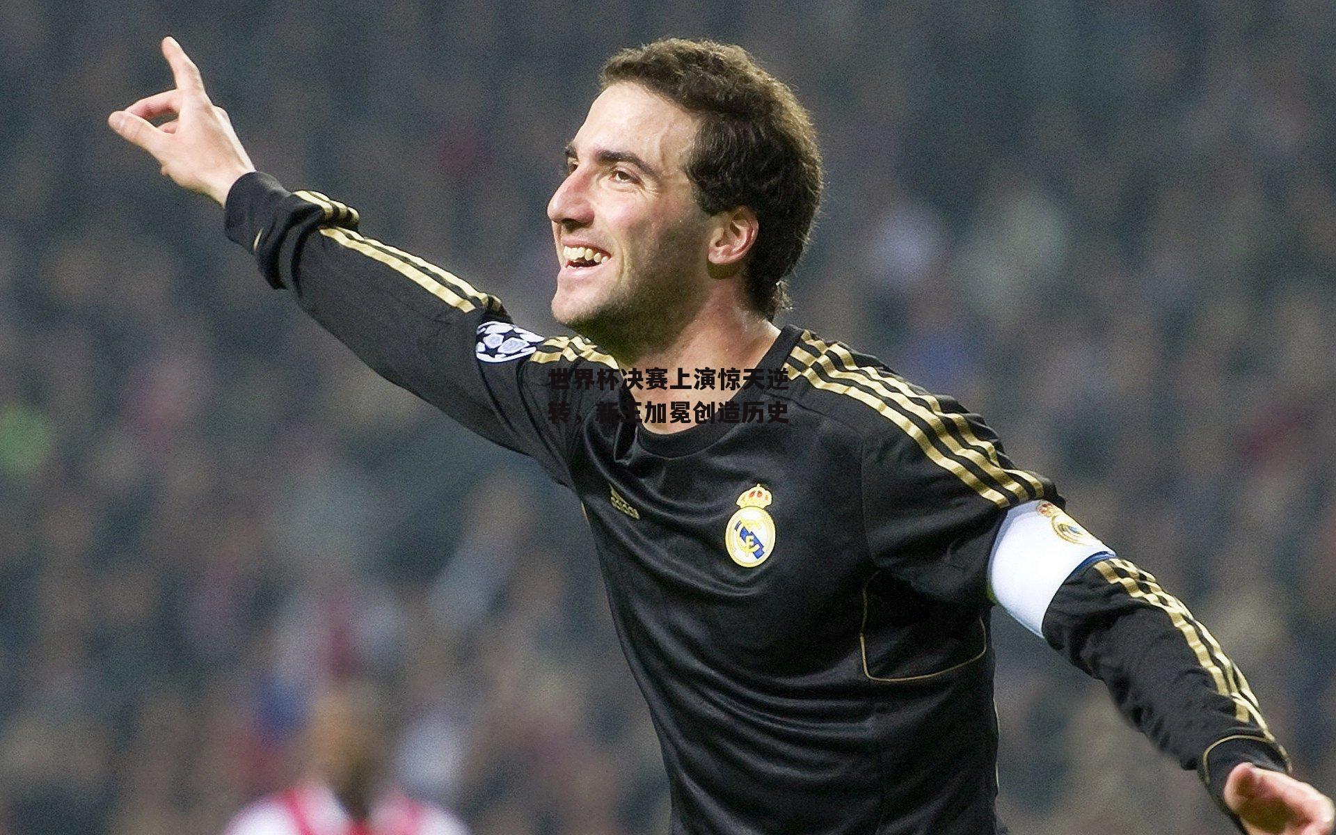 世界杯决赛上演惊天逆转，新王加冕创造历史